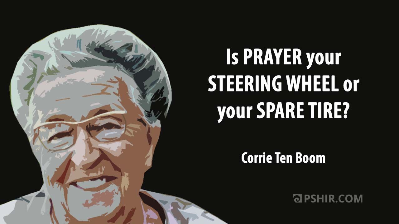 Is prayer your steering wheel?... Corrie Ten Boom